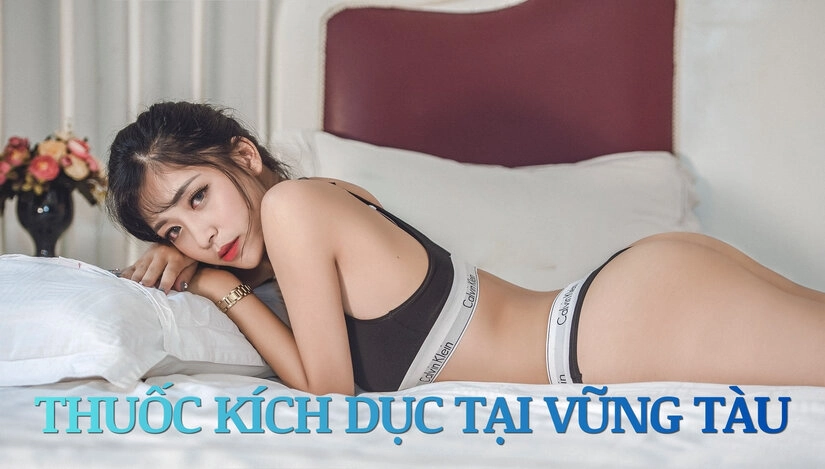 Vì sao thuốc kích dục tại Vũng Tàu được tin dùng?