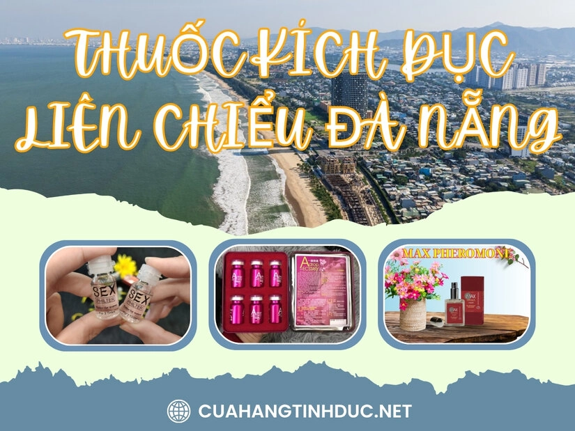 Tìm hiểu kỹ lưỡng về sản phẩm thuốc kích dục quận Liên Chiểu, Đà Nẵng