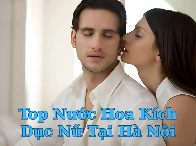 Top nước hoa kích dục nữ tại Hà Nội được yêu thích nhất