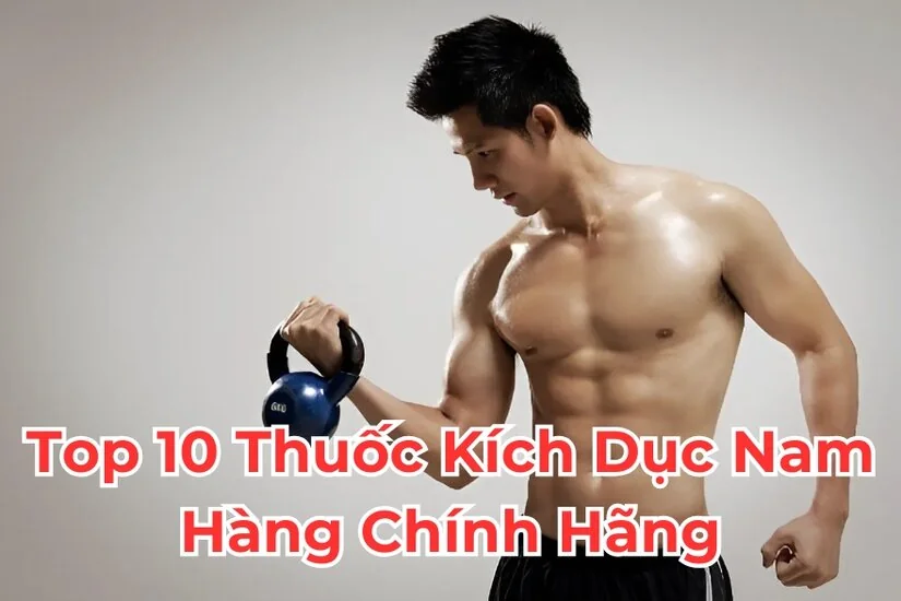 Top 10 thuốc kích dục nam được sử dụng phổ biến nhất