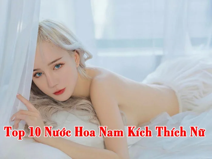 Top 10 Nước Hoa Nam Kích Thích Nữ